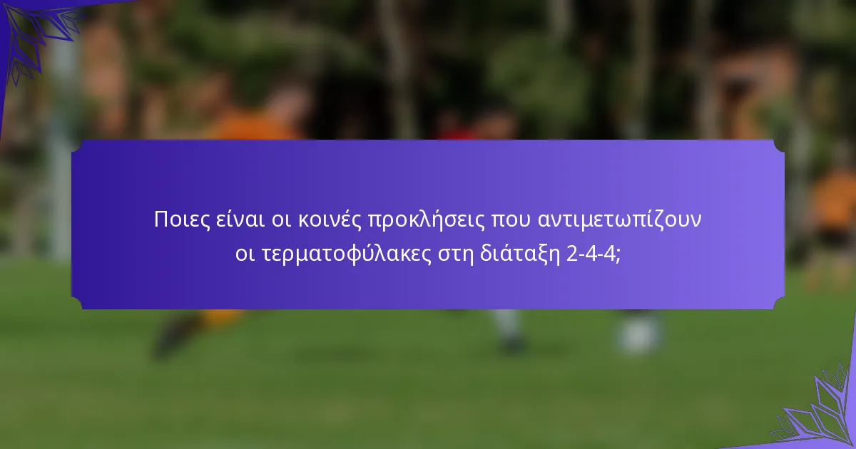 Ποιες είναι οι κοινές προκλήσεις που αντιμετωπίζουν οι τερματοφύλακες στη διάταξη 2-4-4;