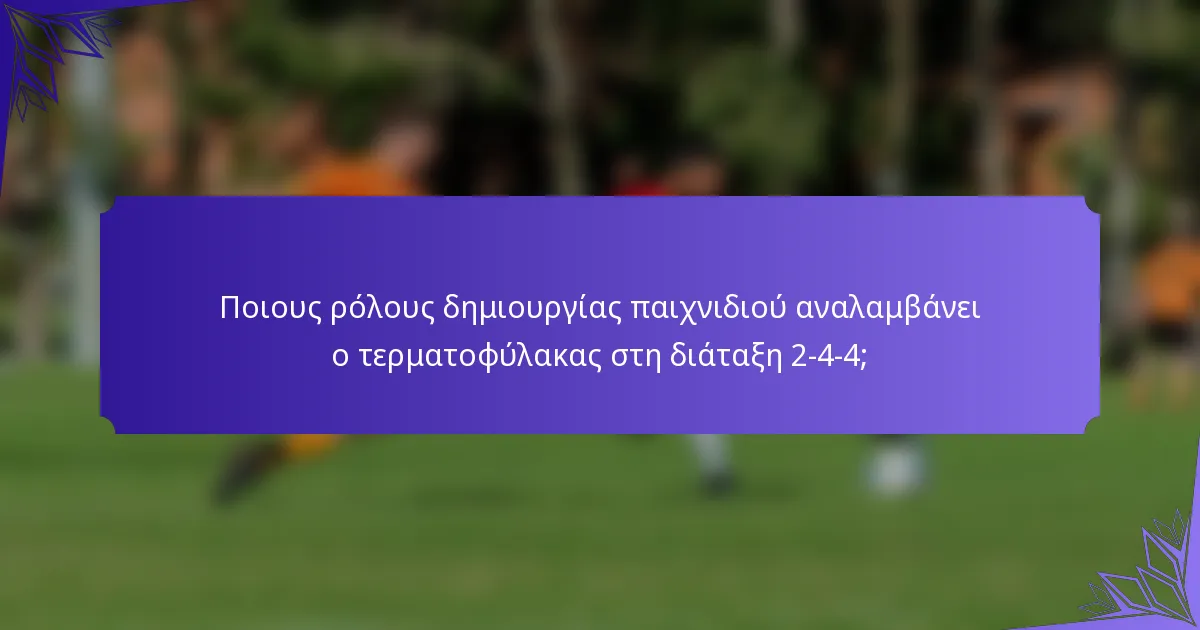Ποιους ρόλους δημιουργίας παιχνιδιού αναλαμβάνει ο τερματοφύλακας στη διάταξη 2-4-4;