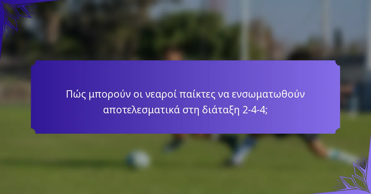Πώς μπορούν οι νεαροί παίκτες να ενσωματωθούν αποτελεσματικά στη διάταξη 2-4-4;