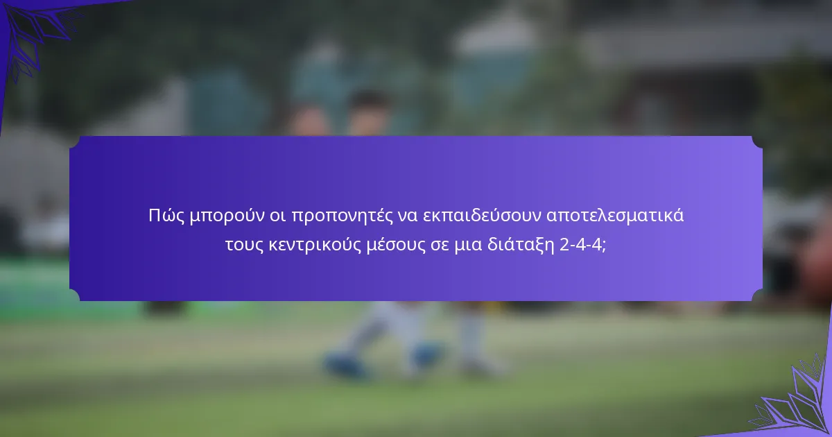 Πώς μπορούν οι προπονητές να εκπαιδεύσουν αποτελεσματικά τους κεντρικούς μέσους σε μια διάταξη 2-4-4;
