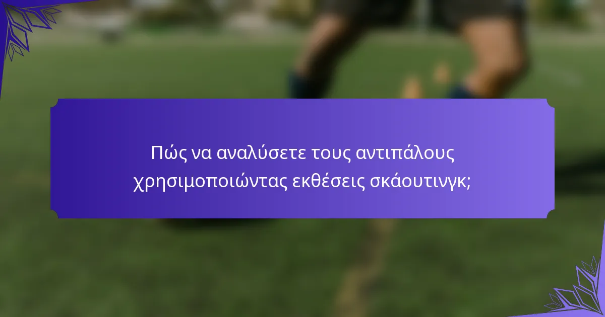 Πώς να αναλύσετε τους αντιπάλους χρησιμοποιώντας εκθέσεις σκάουτινγκ;